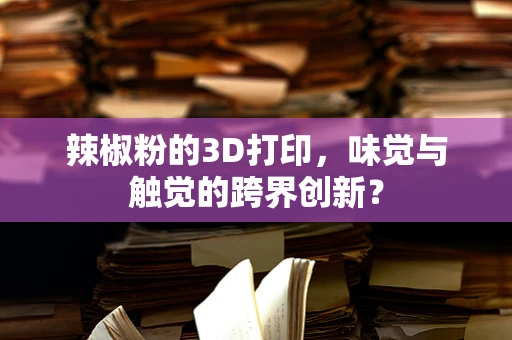 辣椒粉的3D打印，味觉与触觉的跨界创新？