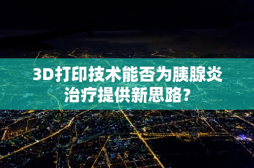 3D打印技术能否为胰腺炎治疗提供新思路？