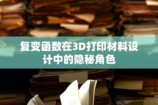 复变函数在3D打印材料设计中的隐秘角色