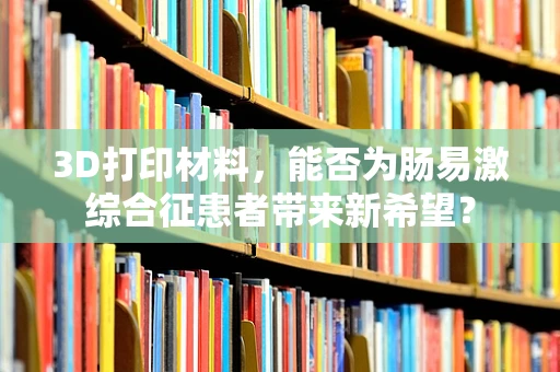 3D打印材料，能否为肠易激综合征患者带来新希望？